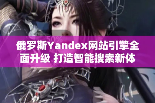 俄罗斯Yandex网站引擎全面升级 打造智能搜索新体验