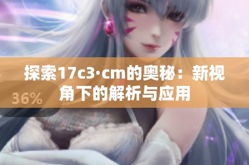 探索17c3·cm的奥秘：新视角下的解析与应用