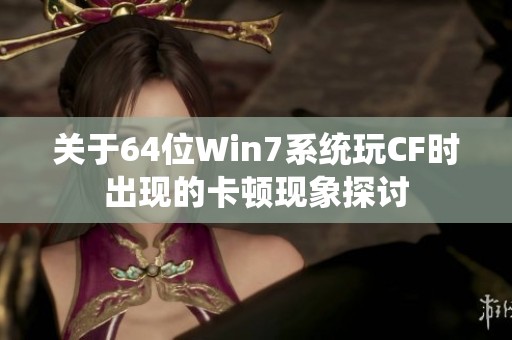 关于64位Win7系统玩CF时出现的卡顿现象探讨