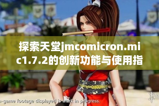 探索天堂jmcomicron.mic1.7.2的创新功能与使用指南