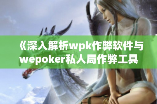 《深入解析wpk作弊软件与wepoker私人局作弊工具的使用教程》