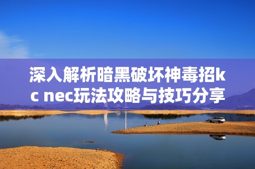 深入解析暗黑破坏神毒招kc nec玩法攻略与技巧分享