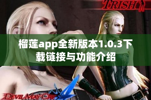 榴莲app全新版本1.0.3下载链接与功能介绍