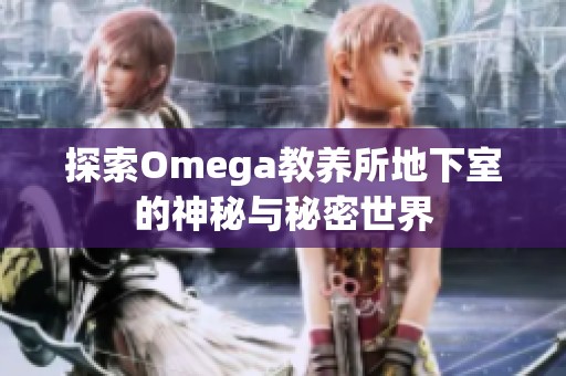 探索Omega教养所地下室的神秘与秘密世界