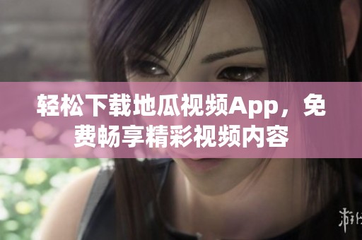 轻松下载地瓜视频App，免费畅享精彩视频内容