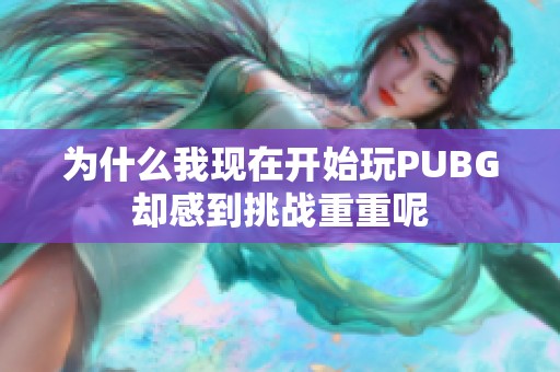 为什么我现在开始玩PUBG却感到挑战重重呢