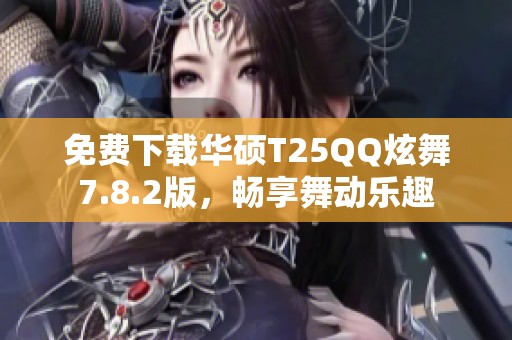 免费下载华硕T25QQ炫舞7.8.2版，畅享舞动乐趣