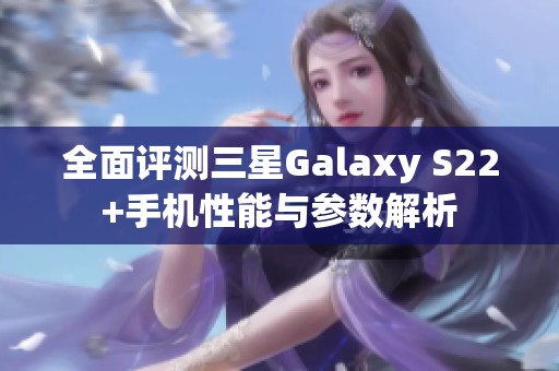 全面评测三星Galaxy S22+手机性能与参数解析