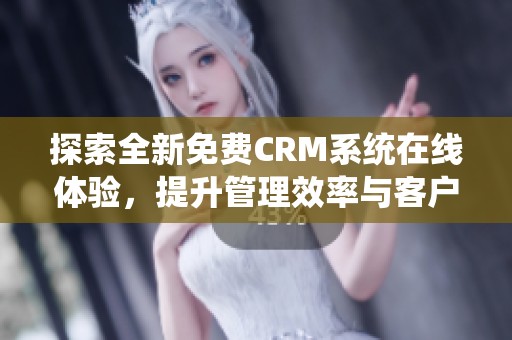 探索全新免费CRM系统在线体验，提升管理效率与客户关系