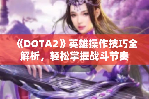 《DOTA2》英雄操作技巧全解析，轻松掌握战斗节奏