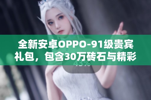 全新安卓OPPO-91级贵宾礼包，包含30万砖石与精彩特权福利