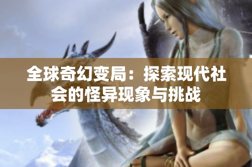 全球奇幻变局：探索现代社会的怪异现象与挑战