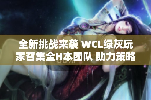 全新挑战来袭 WCL绿灰玩家召集全H本团队 助力策略游戏精彩盛宴