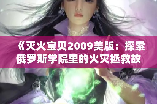 《灭火宝贝2009美版：探索俄罗斯学院里的火灾拯救故事》