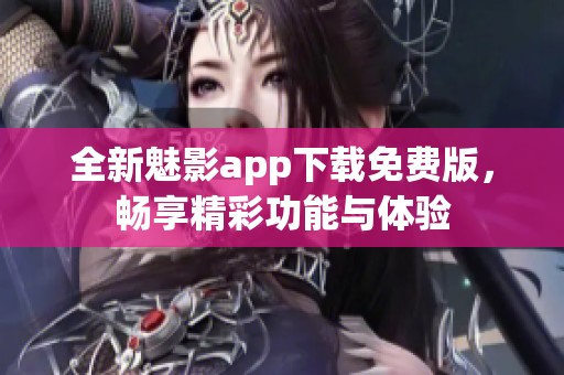 全新魅影app下载免费版，畅享精彩功能与体验