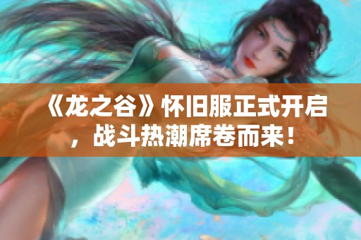 《龙之谷》怀旧服正式开启，战斗热潮席卷而来！