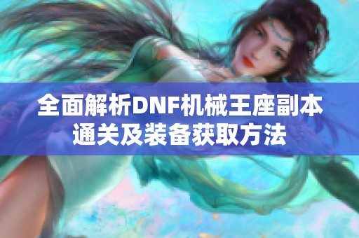 全面解析DNF机械王座副本通关及装备获取方法