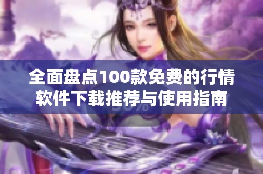 全面盘点100款免费的行情软件下载推荐与使用指南