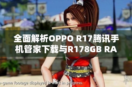 全面解析OPPO R17腾讯手机管家下载与R178GB RAM性能优势