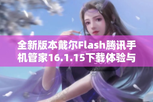 全新版本戴尔Flash腾讯手机管家16.1.15下载体验与功能解析