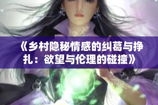 《乡村隐秘情感的纠葛与挣扎：欲望与伦理的碰撞》