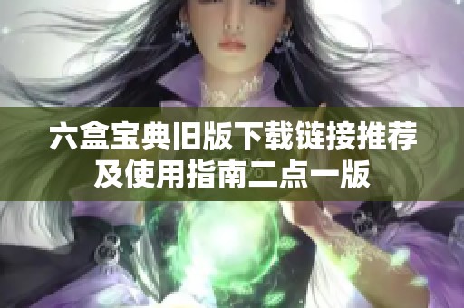 六盒宝典旧版下载链接推荐及使用指南二点一版