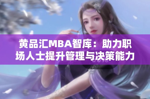 黄品汇MBA智库：助力职场人士提升管理与决策能力