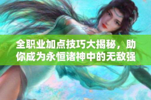 全职业加点技巧大揭秘，助你成为永恒诸神中的无敌强者！