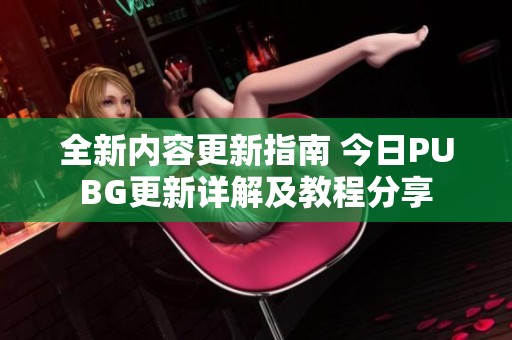 全新内容更新指南 今日PUBG更新详解及教程分享