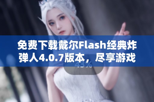 免费下载戴尔Flash经典炸弹人4.0.7版本，尽享游戏乐趣