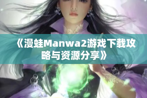 《漫蛙Manwa2游戏下载攻略与资源分享》