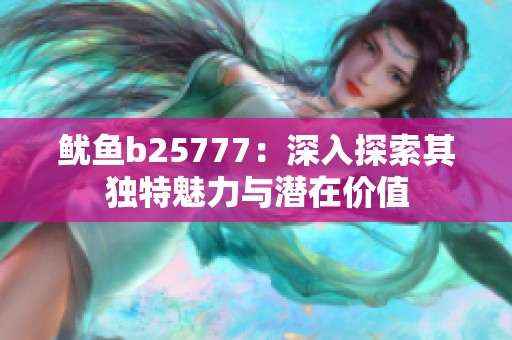 鱿鱼b25777：深入探索其独特魅力与潜在价值