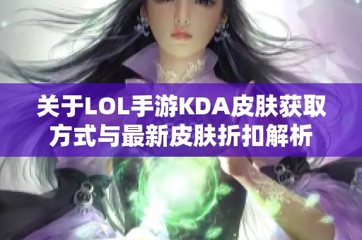 关于LOL手游KDA皮肤获取方式与最新皮肤折扣解析