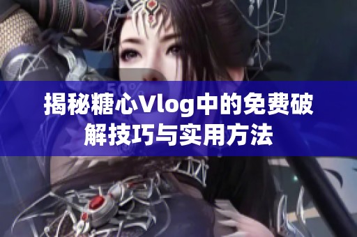 揭秘糖心Vlog中的免费破解技巧与实用方法