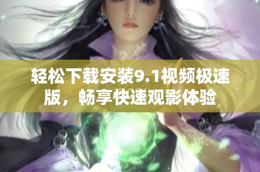 轻松下载安装9.1视频极速版，畅享快速观影体验