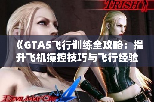 《GTA5飞行训练全攻略：提升飞机操控技巧与飞行经验》