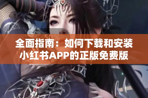 全面指南：如何下载和安装小红书APP的正版免费版