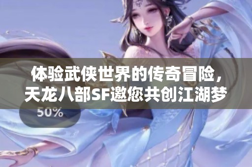 体验武侠世界的传奇冒险，天龙八部SF邀您共创江湖梦想