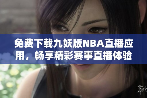 免费下载九妖版NBA直播应用，畅享精彩赛事直播体验