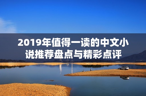 2019年值得一读的中文小说推荐盘点与精彩点评