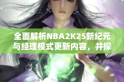 全面解析NBA2K25新纪元与经理模式更新内容，并探讨MC模式建造技巧