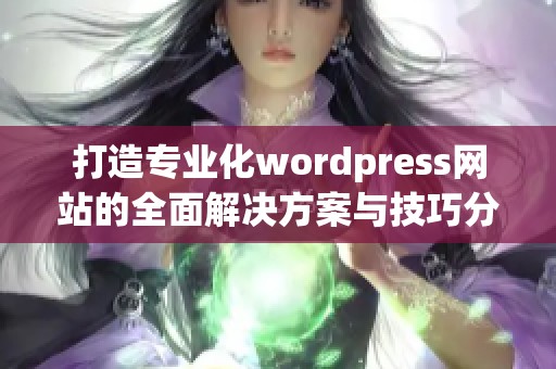 打造专业化wordpress网站的全面解决方案与技巧分享