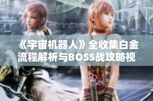 《宇宙机器人》全收集白金流程解析与BOSS战攻略视频详解