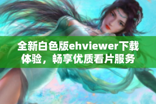 全新白色版ehviewer下载体验，畅享优质看片服务