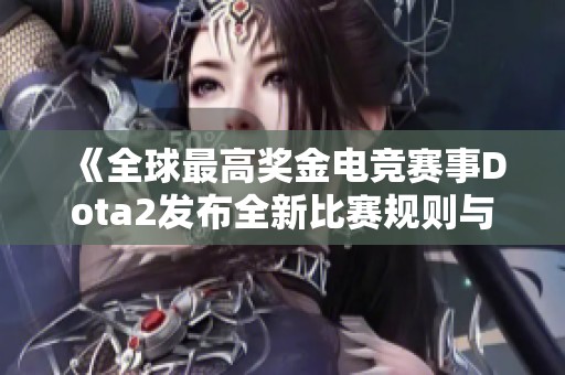 《全球最高奖金电竞赛事Dota2发布全新比赛规则与制度》