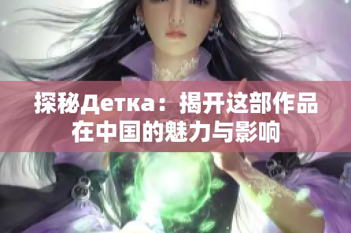 探秘Детка：揭开这部作品在中国的魅力与影响