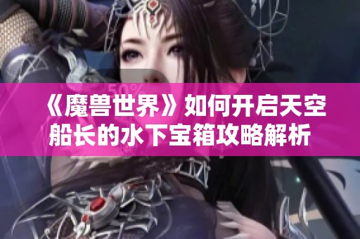 《魔兽世界》如何开启天空船长的水下宝箱攻略解析