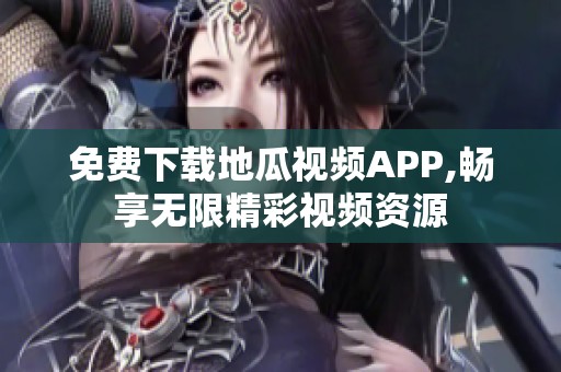 免费下载地瓜视频APP,畅享无限精彩视频资源