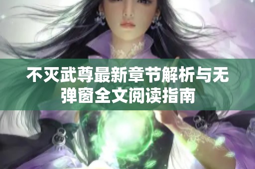 不灭武尊最新章节解析与无弹窗全文阅读指南