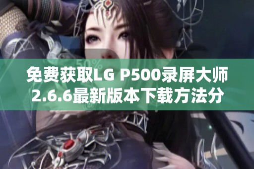 免费获取LG P500录屏大师2.6.6最新版本下载方法分享